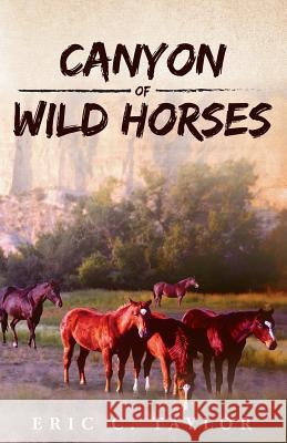 Canyon of Wild Horses Eric C Taylor 9781946977175 Yorkshire Publishing