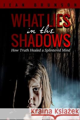 What Lies in the Shadows: How Truth Healed a Splintered Mind Jean Brunson 9781946978608