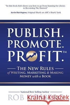 Publish. Promote. Profit.: The New Rules of Writing, Marketing & Making Money with a Book Rob Kosberg 9781946978868