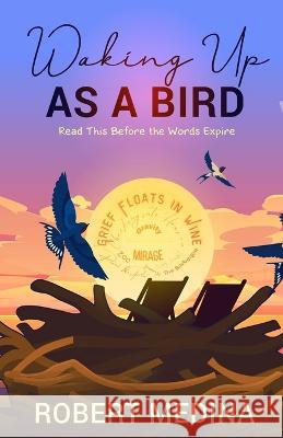 Waking Up As a Bird: Read This Before the Words Expire: Robert Medina   9781946981813 Verses and Prose