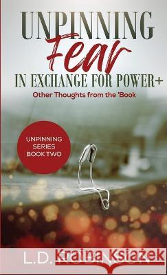 Unpinning Fear in Exchange for Power+: Other Thoughts from the 'Book Robinson, L. D. 9781946981882 Inspired