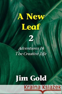 A New Leaf 2: Adventures In The Creative Life Jim Gold 9781946989512