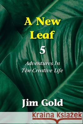 A New Leaf 5: Adventures In The Creative Life Jim Gold 9781946989536 Full Court Press