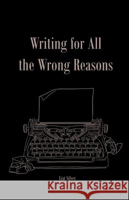 Writing For All The Wrong Reasons Liat Silver 9781946989734 Full Court Press