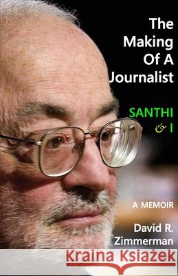 The Making of a Journalist: Santhi & I: A Memoir David R. Zimmerman 9781946989741