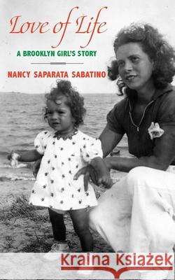 Love of Life: A Brooklyn Girl's Story Nancy Saparata Sabatino 9781946989833