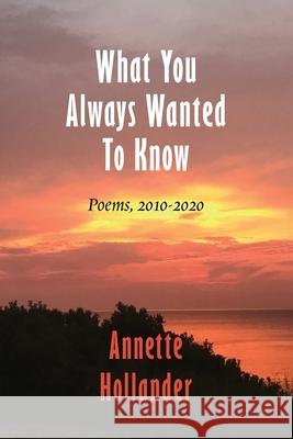 What You Always Wanted To Know: Poems, 2010-2020 Annette Hollander 9781946989871