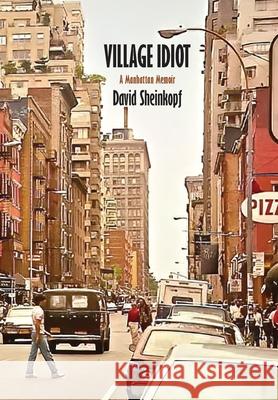 Village Idiot: A Manhattan Memoir David Sheinkopf 9781946989994