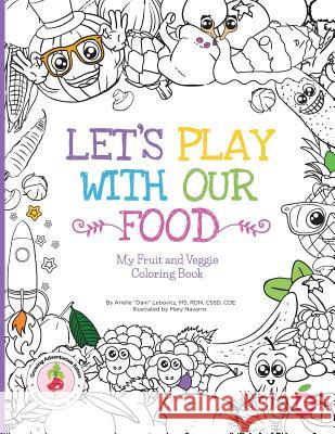 Let's Play with Our Food: My Fruit and Veggie Coloring Book Arielle Dani Lebovitz Mary Navarro 9781947001022 Experience Delicious LLC