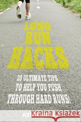 Long Run Hacks: 20 Ultimate Tips to Help You Push Through Hard Runs! Megan Zufelt Scott O. Morton 9781947010185