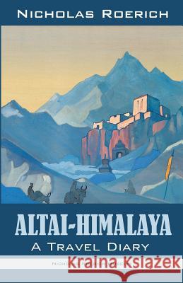 Altai-Himalaya: A Travel Diary Nicholas Roerich 9781947016101 Nicholas Roerich Museum