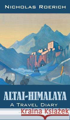 Altai-Himalaya: A Travel Diary Nicholas Roerich 9781947016316 Nicholas Roerich Museum