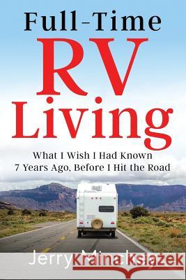 Full-time RV Living: What I Wish I Had Known 7 Years Ago, Before I Hit the Road Minchey, Jerry 9781947020092 Stony River Media