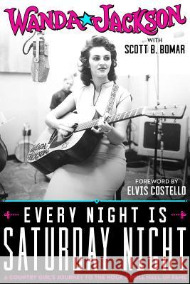 Every Night Is Saturday Night: A Country Girl's Journey to the Rock & Roll Hall of Fame Wanda Jackson Scott B. Bomar Elvis Costello 9781947026018
