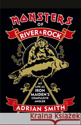 Monsters of River & Rock: My Life as Iron Maiden's Compulsive Angler Adrian Smith 9781947026872 Bmg Books