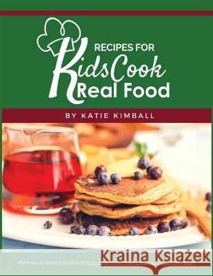 Recipes for Kids Cook Real Food Katie Kimball 9781947031814 Kitchen Stewardship, LLC