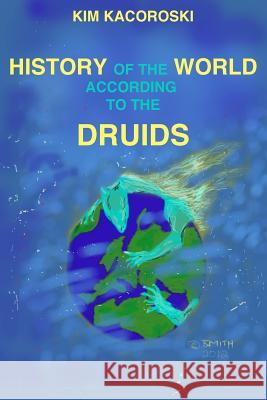 The History of the World According to the Druids: Book Three of the Camelon Series Kim Kacoroski 9781947036024 Natural Health Consulting LLC