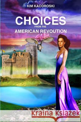 Choices from the American Revoution: Book Four of the Flight Series Kim Kacoroski 9781947036086 Integrative Care Consulting LLC