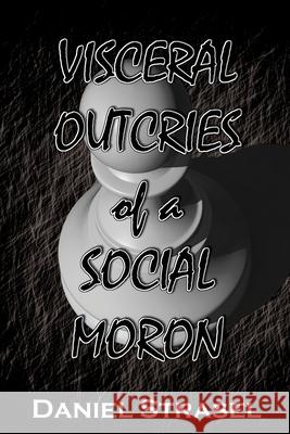 Visceral Outcries of a Social Moron Daniel Strasel 9781947052079 Daniel Strasel
