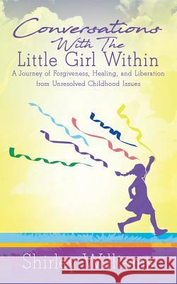 Conversations With The Little Girl Within: A Journey of Forgiveness, Healing, and Liberation from Unresolved Childhood Issues Williams, Shirley 9781947054196 Purposely Created Publishing Group