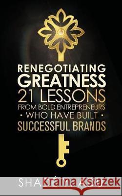 Renegotiating Greatness: 21 Lessons from Bold Entrepreneurs Who Have Built Successful Brands Shade Y. Adu 9781947054271 Purposely Created Publishing Group