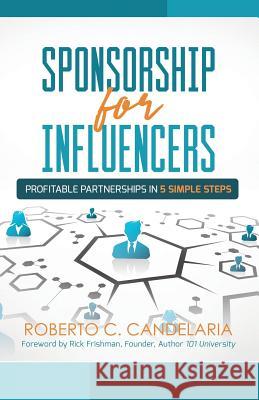 Sponsorship for Influencers: Profitable Partnerships in Five Simple Steps Roberto C. Candelaria 9781947054448 Purposely Created Publishing Group