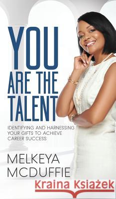 YOU Are the Talent!: Identifying and Harnessing Your Gifts to Achieve Career Success McDuffie, Melkeya 9781947054561 Purposely Created Publishing Group