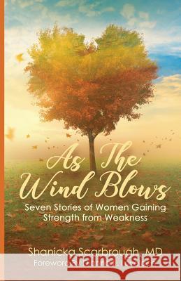 As the Wind Blows: Seven Stories of Women Gaining Strength from Weakness MD Shanicka Scarbrough 9781947054745 Purposely Created Publishing Group