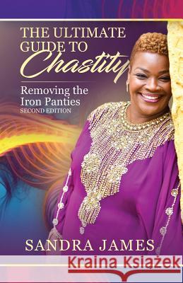 The Ultimate Guide to Chastity: Removing the Iron Panties Sandra James 9781947054868 Purposely Created Publishing Group