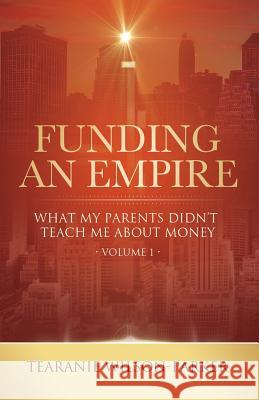 Funding An Empire, Volume 1: What My Parents Didn't Teach About Money Wilson-Parker, Tearanie 9781947054950 Purposely Created Publishing Group