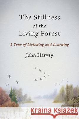 The Stillness of the Living Forest: A Year of Listening and Learning John Harvey 9781947067592 Shanti Arts LLC