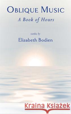 Oblique Music: A Book of Hours Elizabeth Bodien 9781947067707 Shanti Arts LLC