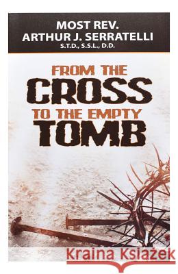 From the Cross to the Empty Tomb Arthur J. Seratelli 9781947070134 Catholic Book Publishing Corp