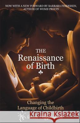 Renaissance of Birth: Changing the Language of Childbirth Susan Highsmith 9781947072695