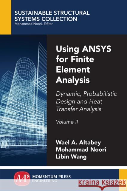 Using ANSYS for Finite Element Analysis, Volume II: Dynamic, Probabilistic Design and Heat Transfer Analysis Altabey, Wael A. 9781947083226