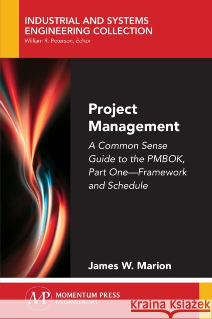 Project Management: A Common Sense Guide to the PMBOK, Part One-Framework and Schedule Marion, James W. 9781947083301 Momentum Press