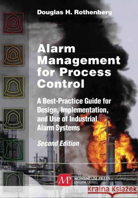 Alarm Management for Process Control, Second Edition: A Best-Practice Guide for Design, Implementation, and Use of Industrial Alarm Systems Douglas H. Rothenberg 9781947083349 Momentum Press