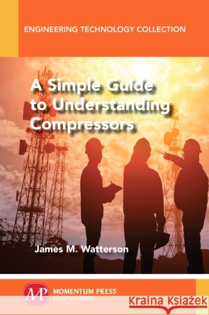 A Simple Guide to Understanding Compressors James M. Watterson 9781947083707 Momentum Press