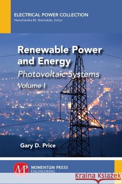 Renewable Power and Energy, Volume I: Photovoltaic Systems Gary D. Price 9781947083868