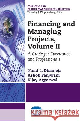 Financing and Managing Projects, Volume II: A Guide for Executives and Professionals Nand L. Dhameja Ashok Panjwani 9781947098145