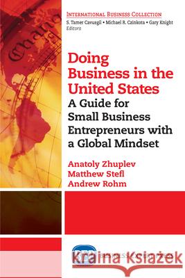 Doing Business in the United States: A Guide for Small Business Entrepreneurs with a Global Mindset Anatoly Zhuplev Matthew Stefl Andrew Rohm 9781947098206 Business Expert Press