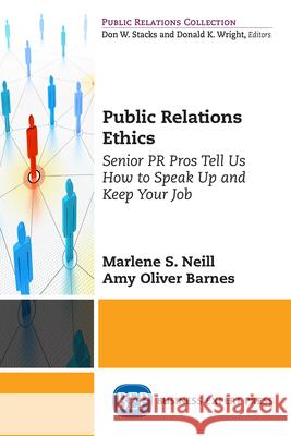 Public Relations Ethics: Senior PR Pros Tell Us How to Speak Up and Keep Your Job Marlene S. Neill Amy Olive 9781947098640