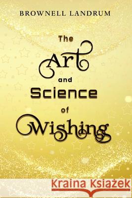 The Art and Science of Wishing: An ancient tradition... a modern solution Brownell Landrum 9781947102354 Brownell Media