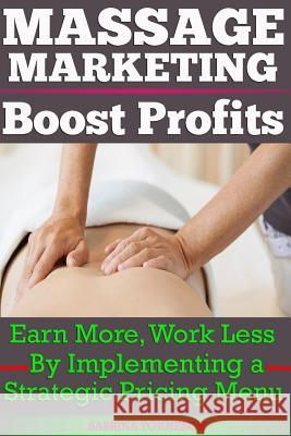 Massage Marketing - Boost Profits: Earn More, Work Less by Implementing a Strategic Pricing Menu MS Sabrina Tonneson 9781947125018 Sabrinatonneson