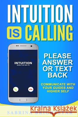 Intuition Is Calling: Please Answer or Text Back: Communicate With Your Guides and Higher Self Sabrina Brightstar 9781947125087 
