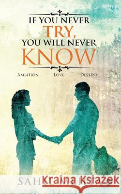 If You Never Try, You Will Never Know: Ambition - Love - Destiny Sahil Mehta 9781947137073 Notion Press, Inc.