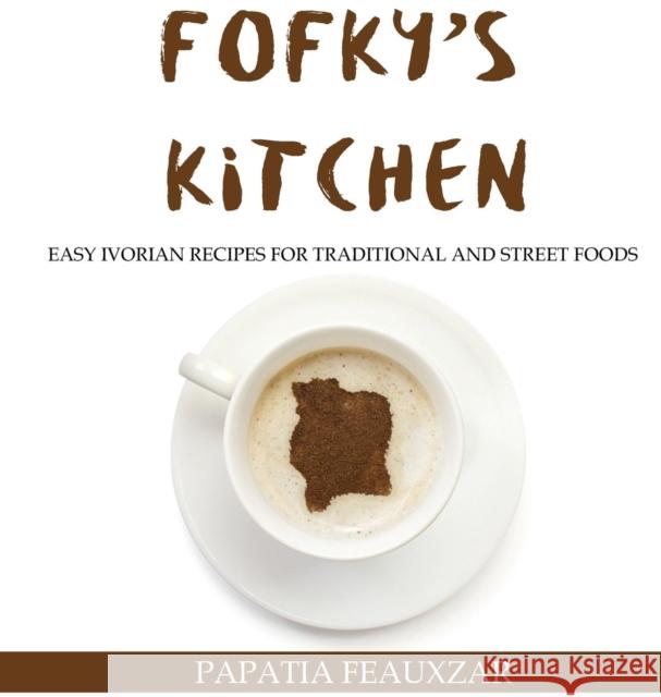 Fofky's Kitchen: Easy Ivorian Recipes for Traditional and Street Foods Papatia Feauxzar 9781947148161 Djarabi Kitabs Publishing