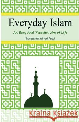 Everyday Islam: An Easy and Peaceful Way of Life Shumaysa Amatul Hadi Faruqi 9781947148369 Djarabi Kitabs Publishing