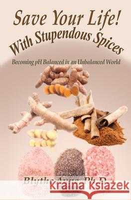 Save Your Life with Stupendous Spices: Becoming pH Balanced in an Unbalanced World Ayne, Blythe 9781947151086 Emerson & Tilman, Publishers