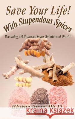 Save Your Life with Stupendous Spices: : Becoming pH Balanced in an Unbalanced World Ayne, Blythe 9781947151284 Emerson & Tilman, Publishers